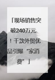 现场销售突破240万元！千款外贸优品引爆“家消费”