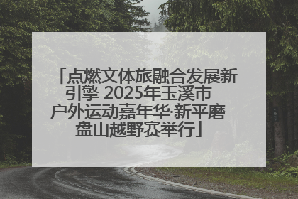 点燃文体旅融合发展新引擎 2025年玉溪市户外运动嘉年华·新平磨盘山越野赛举行