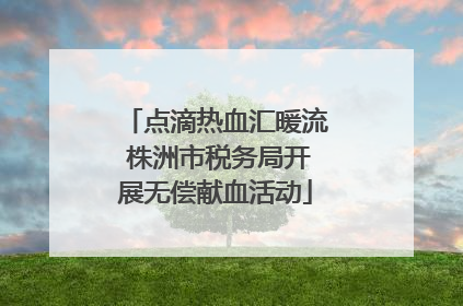 点滴热血汇暖流 株洲市税务局开展无偿献血活动