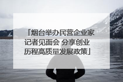 烟台举办民营企业家记者见面会 分享创业历程高质量发展政策