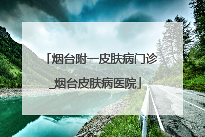 烟台附一皮肤病门诊_烟台皮肤病医院