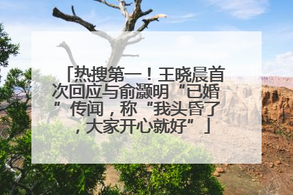 热搜第一！王晓晨首次回应与俞灏明“已婚”传闻，称“我头昏了，大家开心就好”
