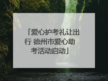 爱心护考礼让出行 德州市爱心助考活动启动