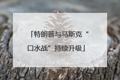 特朗普与马斯克“口水战”持续升级