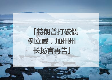 特朗普打破惯例立威，加州州长扬言再告