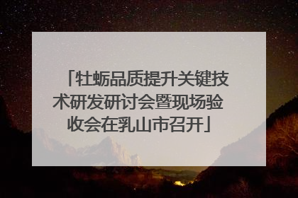 牡蛎品质提升关键技术研发研讨会暨现场验收会在乳山市召开
