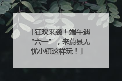 狂欢来袭！端午遇“六一”，来蔚县无忧小镇这样玩！