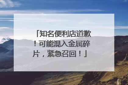 知名便利店道歉！可能混入金属碎片，紧急召回！