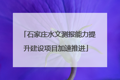 石家庄水文测报能力提升建设项目加速推进