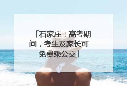 石家庄：高考期间，考生及家长可免费乘公交