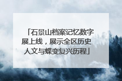 石景山档案记忆数字展上线，展示全区历史人文与蝶变复兴历程