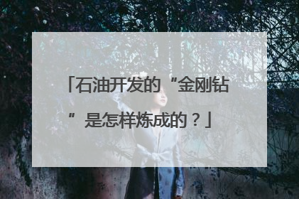 石油开发的“金刚钻”是怎样炼成的？