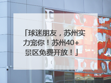 球迷朋友，苏州实力宠你！苏州40+景区免费开放！