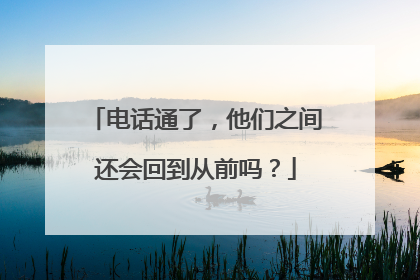 电话通了，他们之间还会回到从前吗？