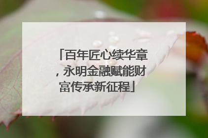 百年匠心续华章，永明金融赋能财富传承新征程