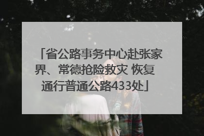 省公路事务中心赴张家界、常德抢险救灾 恢复通行普通公路433处