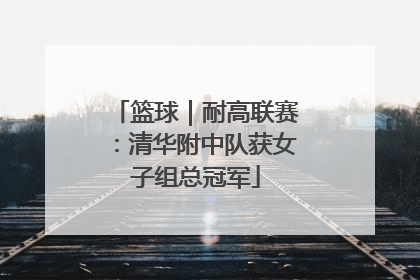 篮球｜耐高联赛：清华附中队获女子组总冠军