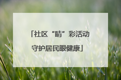 社区“睛”彩活动 守护居民眼健康