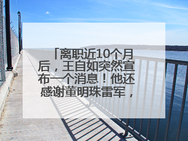 离职近10个月后，王自如突然宣布一个消息！他还感谢董明珠雷军，回应“没看过格力工资条”：真的不那么重要！