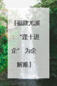 福建尤溪：“逢十进企” 为企解难