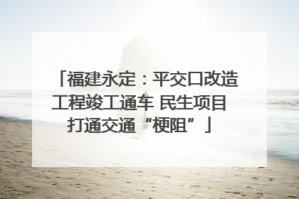 福建永定：平交口改造工程竣工通车 民生项目打通交通“梗阻”