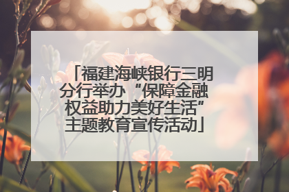 福建海峡银行三明分行举办“保障金融权益助力美好生活”主题教育宣传活动