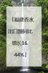 福建香水出口额同比增长16.44%