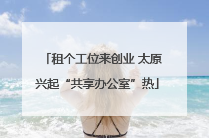 租个工位来创业 太原兴起“共享办公室”热