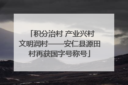 积分治村 产业兴村 文明润村——安仁县源田村再获国字号称号