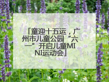 童迎十五运，广州市儿童公园“六一”开启儿童MINI运动会