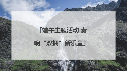 端午主题活动 奏响“双拥”新乐章