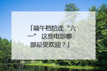 端午档恰逢“六一” 这些电影哪部最受欢迎？