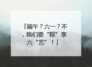 端午？六一？不，我们要“粽”享六“艺”！