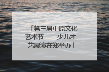 第三届中原文化艺术节——少儿才艺展演在郑举办