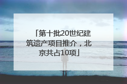 第十批20世纪建筑遗产项目推介，北京共占10项