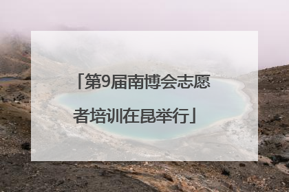 第9届南博会志愿者培训在昆举行