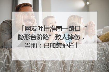 网友吐槽淮南一路口“隐形台阶路”致人摔伤，当地：已加装护栏
