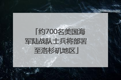 约700名美国海军陆战队士兵将部署至洛杉矶地区
