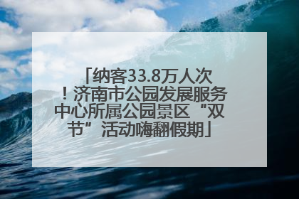 纳客33.8万人次！济南市公园发展服务中心所属公园景区“双节”活动嗨翻假期