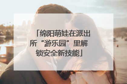 绵阳萌娃在派出所“游乐园”里解锁安全新技能