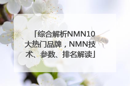 综合解析NMN10大热门品牌，NMN技术、参数、排名解读