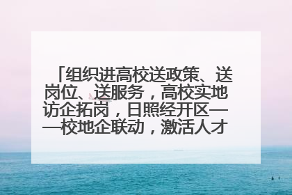 组织进高校送政策、送岗位、送服务，高校实地访企拓岗，日照经开区——校地企联动，激活人才发展“引擎”