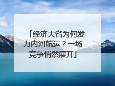 经济大省为何发力内河航运？一场竞争悄然展开