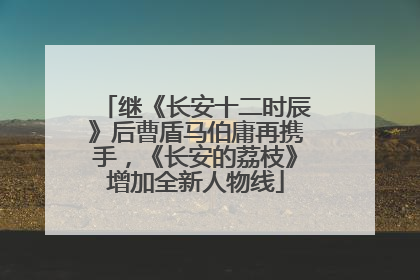 继《长安十二时辰》后曹盾马伯庸再携手，《长安的荔枝》增加全新人物线