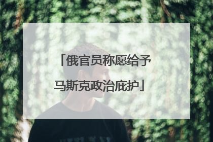俄官员称愿给予马斯克政治庇护