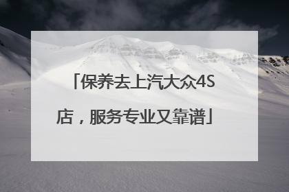 保养去上汽大众4S店，服务专业又靠谱