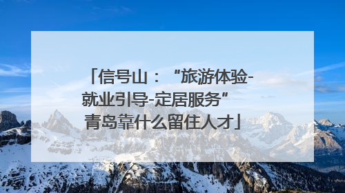 信号山：“旅游体验-就业引导-定居服务” 青岛靠什么留住人才