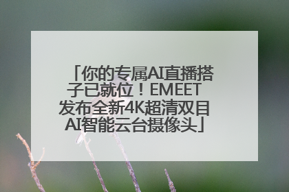 你的专属AI直播搭子已就位！EMEET发布全新4K超清双目AI智能云台摄像头