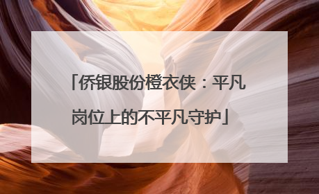 侨银股份橙衣侠：平凡岗位上的不平凡守护