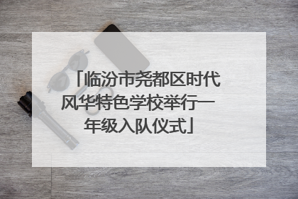临汾市尧都区时代风华特色学校举行一年级入队仪式
